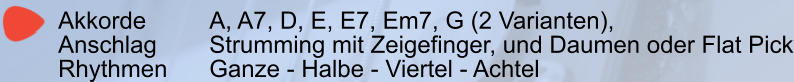 Akkorde 		A, A7, D, E, E7, Em7, G (2 Varianten),    Anschlag		Strumming mit Zeigefinger, und Daumen oder Flat Pick Rhythmen		Ganze - Halbe - Viertel - Achtel