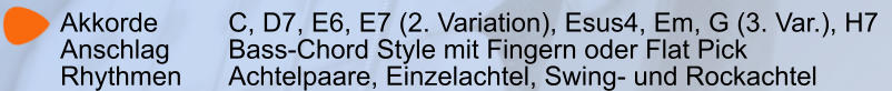 Akkorde		C, D7, E6, E7 (2. Variation), Esus4, Em, G (3. Var.), H7   Anschlag 		Bass-Chord Style mit Fingern oder Flat Pick Rhythmen		Achtelpaare, Einzelachtel, Swing- und Rockachtel