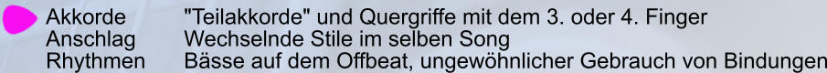 Akkorde		"Teilakkorde" und Quergriffe mit dem 3. oder 4. Finger  Anschlag 		Wechselnde Stile im selben Song  Rhythmen		Bässe auf dem Offbeat, ungewöhnlicher Gebrauch von Bindungen