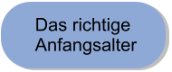 Das richtige  Anfangsalter