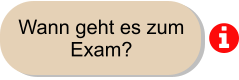 Wann geht es zum Exam?