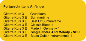 Fortgeschrittene Anfänger  Gitarre Kurs 3       Grundkurs Gitarre Kurs 3 E    Summertime Gitarre Kurs 3 E    Best Of Summertime Gitarre Kurs 3 E    Classic Blues 1 Gitarre Kurs 3 E    Made In Germany 1 Gitarre Kurs 3 E    Single Notes And Melody - NEU Gitarre Kurs 3 E    Blues Guitar Instrumentals 1