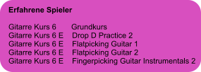 Erfahrene Spieler  Gitarre Kurs 6       Grundkurs Gitarre Kurs 6 E    Drop D Practice 2 Gitarre Kurs 6 E    Flatpicking Guitar 1 Gitarre Kurs 6 E    Flatpicking Guitar 2 Gitarre Kurs 6 E    Fingerpicking Guitar Instrumentals 2