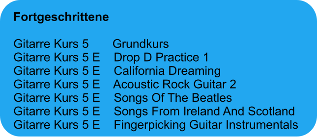 Fortgeschrittene  Gitarre Kurs 5       Grundkurs Gitarre Kurs 5 E    Drop D Practice 1 Gitarre Kurs 5 E    California Dreaming Gitarre Kurs 5 E    Acoustic Rock Guitar 2 Gitarre Kurs 5 E    Songs Of The Beatles Gitarre Kurs 5 E    Songs From Ireland And Scotland Gitarre Kurs 5 E    Fingerpicking Guitar Instrumentals