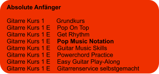 Absolute Anfänger  Gitarre Kurs 1       Grundkurs Gitarre Kurs 1 E    Pop On Top Gitarre Kurs 1 E    Get Rhythm Gitarre Kurs 1 E    Pop Music Notation Gitarre Kurs 1 E    Guitar Music Skills Gitarre Kurs 1 E    Powerchord Practice Gitarre Kurs 1 E    Easy Guitar Play-Along  Gitarre Kurs 1 E    Gitarrenservice selbstgemacht