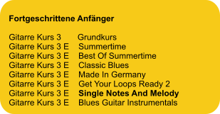 Fortgeschrittene Anfänger  Gitarre Kurs 3       Grundkurs Gitarre Kurs 3 E    Summertime Gitarre Kurs 3 E    Best Of Summertime Gitarre Kurs 3 E    Classic Blues Gitarre Kurs 3 E    Made In Germany Gitarre Kurs 3 E    Get Your Loops Ready 2 Gitarre Kurs 3 E    Single Notes And Melody Gitarre Kurs 3 E    Blues Guitar Instrumentals