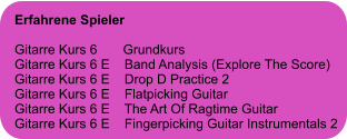 Erfahrene Spieler  Gitarre Kurs 6       Grundkurs Gitarre Kurs 6 E    Band Analysis (Explore The Score) Gitarre Kurs 6 E    Drop D Practice 2 Gitarre Kurs 6 E    Flatpicking Guitar Gitarre Kurs 6 E    The Art Of Ragtime Guitar Gitarre Kurs 6 E    Fingerpicking Guitar Instrumentals 2