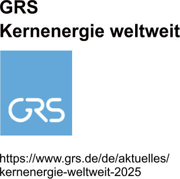 GRSKernenergie weltweit   https://www.grs.de/de/aktuelles/kernenergie-weltweit-2025